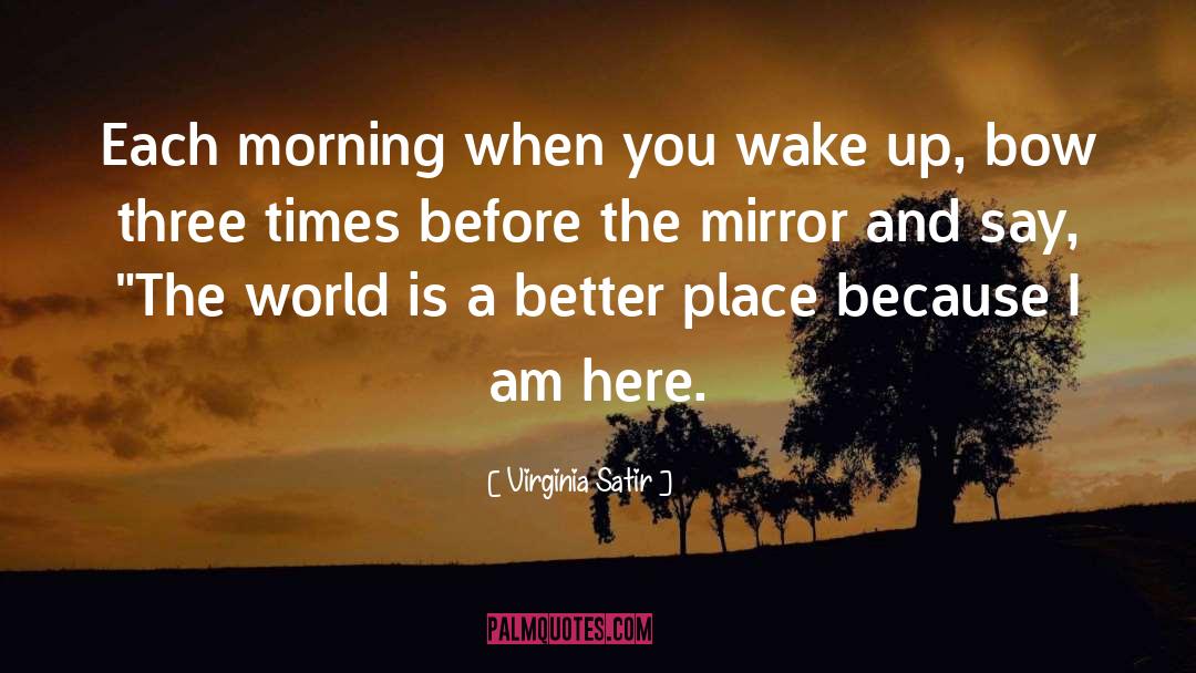 Virginia Satir Quotes: Each morning when you wake