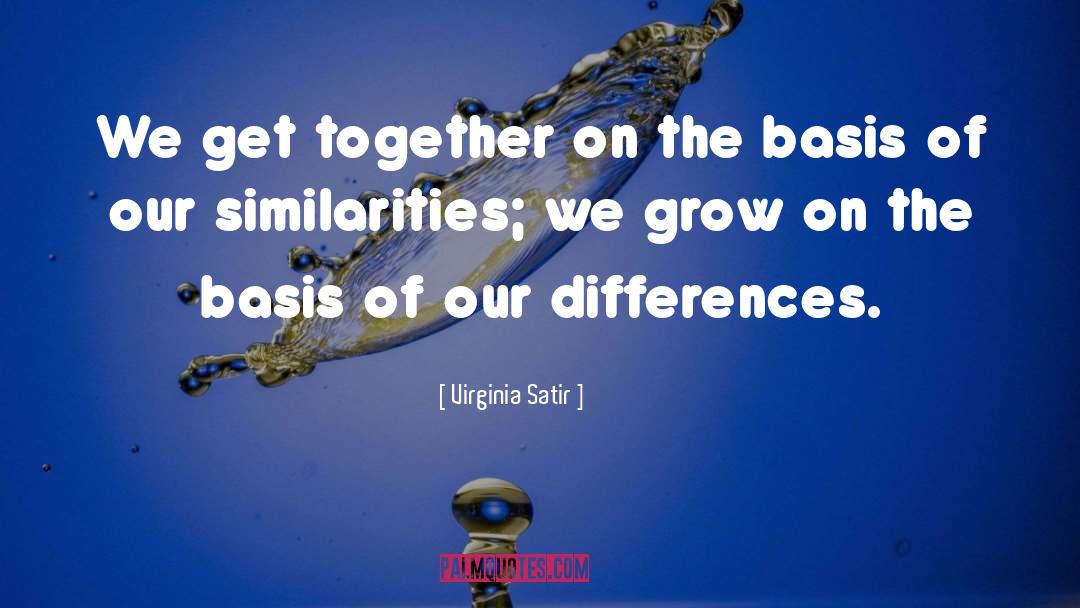 Virginia Satir Quotes: We get together on the