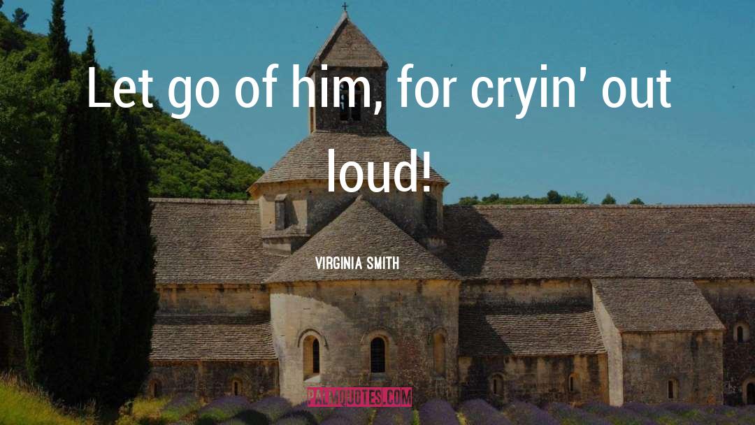 Virginia Smith Quotes: Let go of him, for