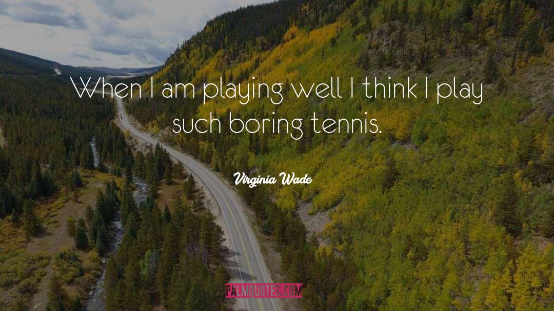 Virginia Wade Quotes: When I am playing well