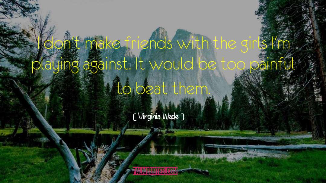 Virginia Wade Quotes: I don't make friends with