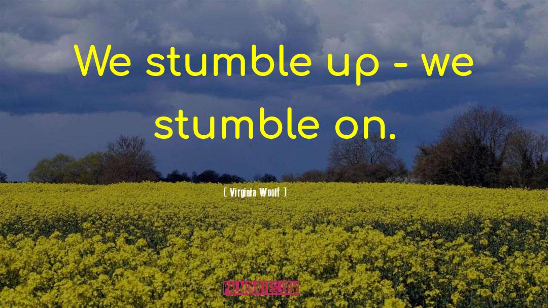 Virginia Woolf Quotes: We stumble up - we