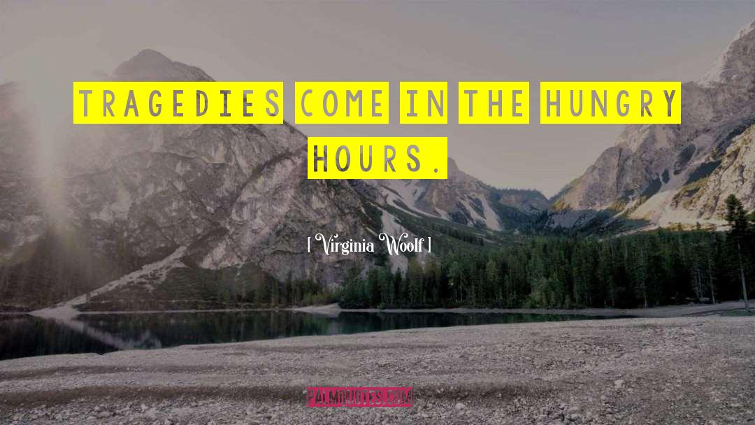 Virginia Woolf Quotes: Tragedies come in the hungry