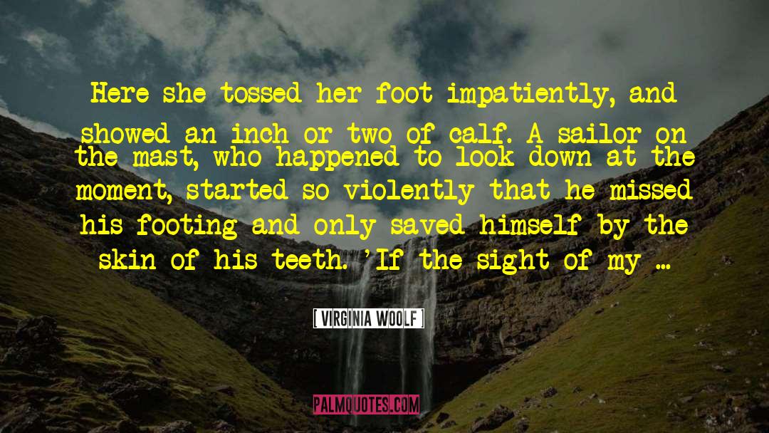 Virginia Woolf Quotes: Here she tossed her foot