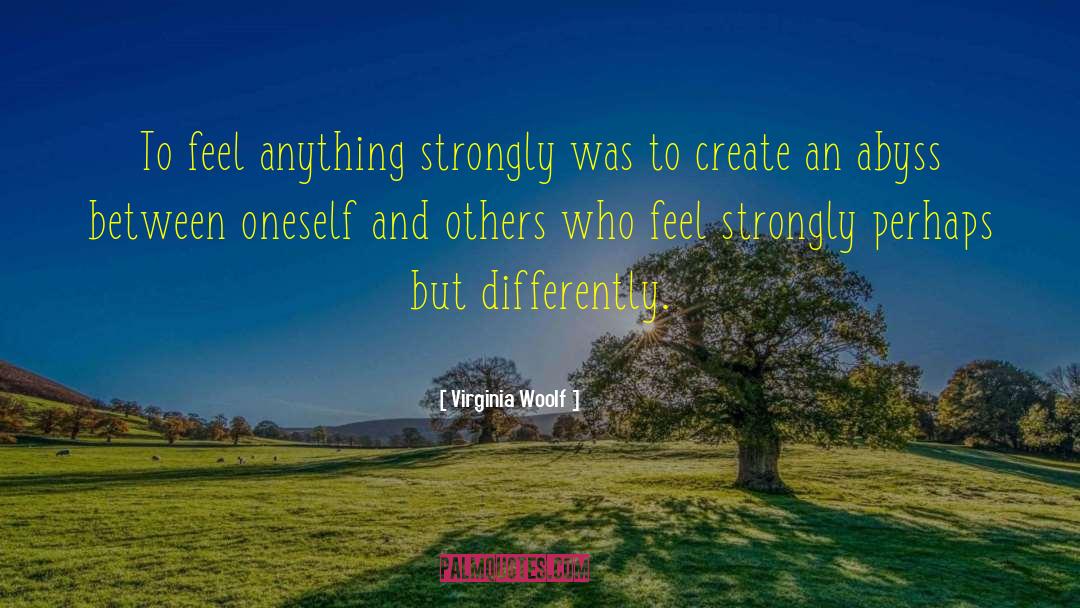 Virginia Woolf Quotes: To feel anything strongly was