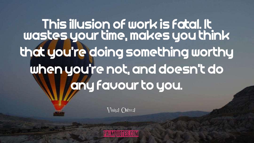 Vishal Ostwal Quotes: This illusion of work is