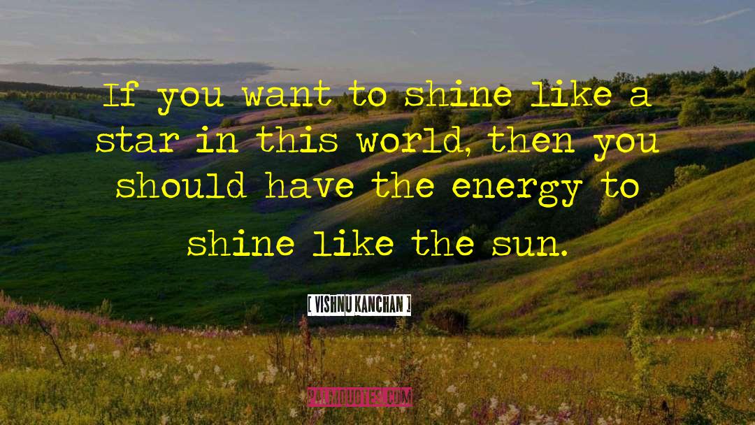 Vishnu Kanchan Quotes: If you want to shine