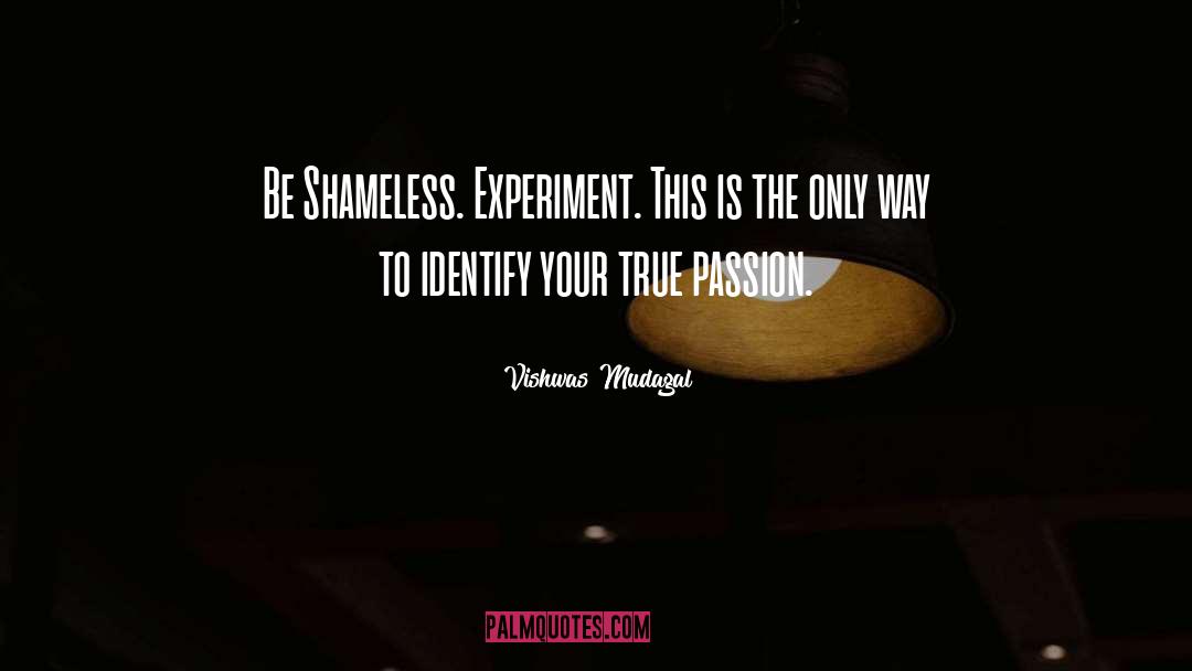Vishwas Mudagal Quotes: Be Shameless. Experiment. This is