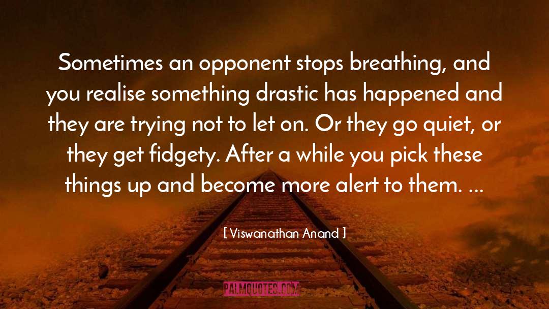 Viswanathan Anand Quotes: Sometimes an opponent stops breathing,