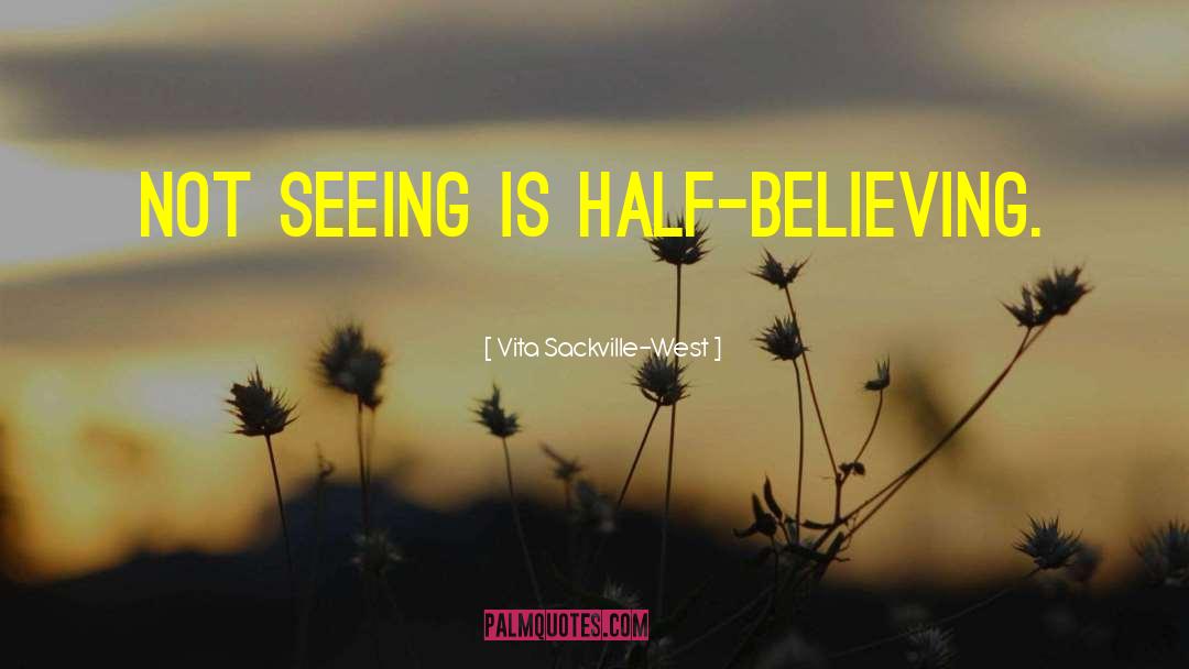 Vita Sackville-West Quotes: Not seeing is half-believing.