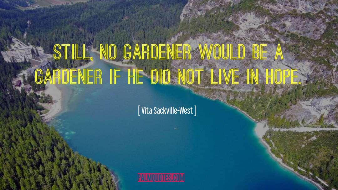 Vita Sackville-West Quotes: Still, no gardener would be