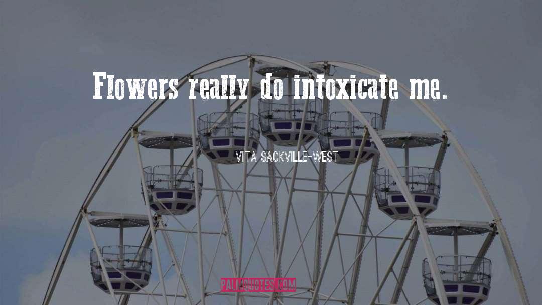Vita Sackville-West Quotes: Flowers really do intoxicate me.