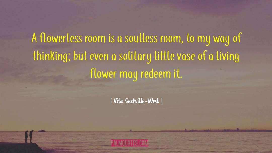 Vita Sackville-West Quotes: A flowerless room is a