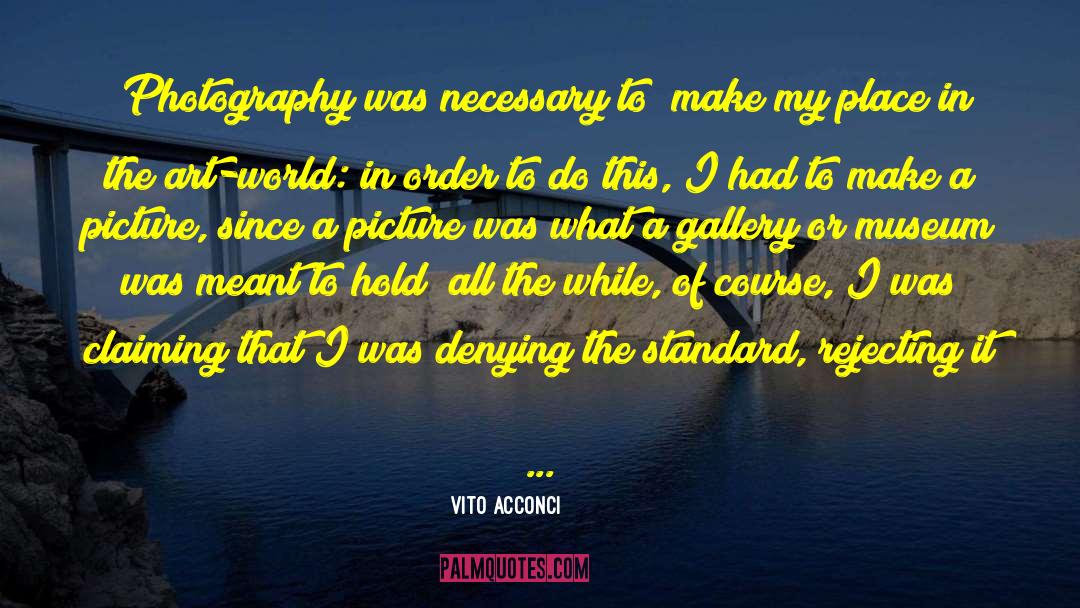 Vito Acconci Quotes: [Photography was necessary to] make