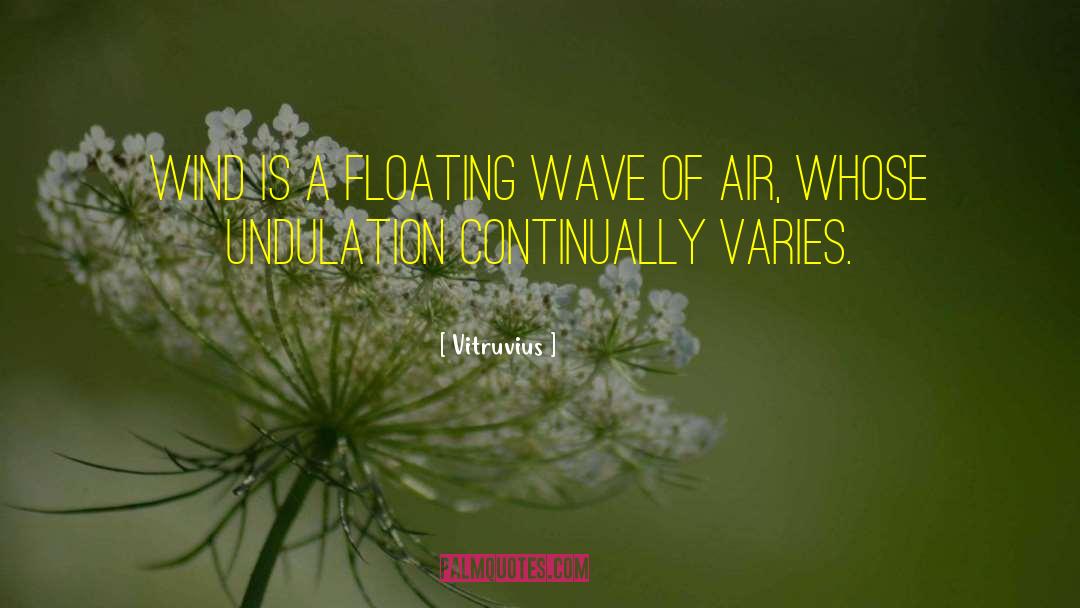 Vitruvius Quotes: Wind is a floating wave