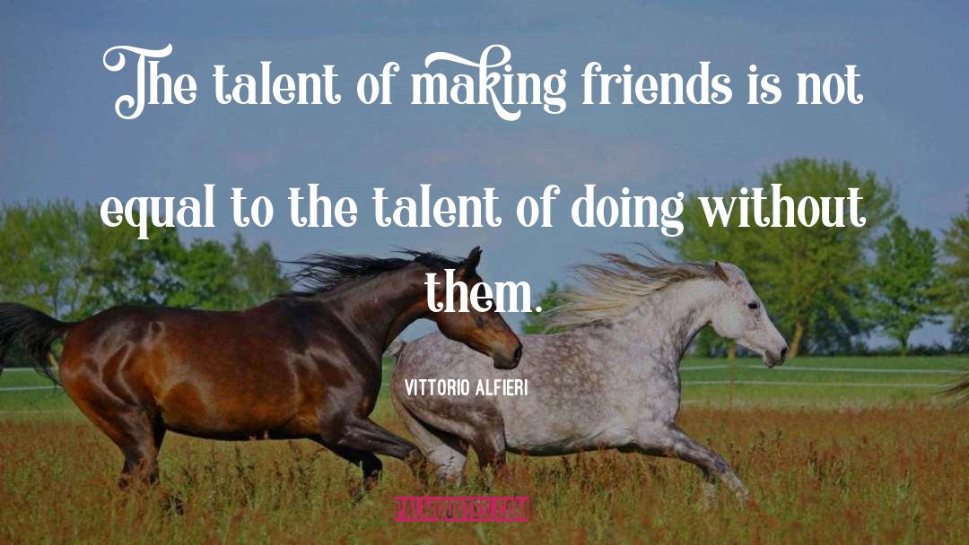 Vittorio Alfieri Quotes: The talent of making friends