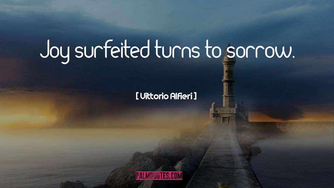 Vittorio Alfieri Quotes: Joy surfeited turns to sorrow.