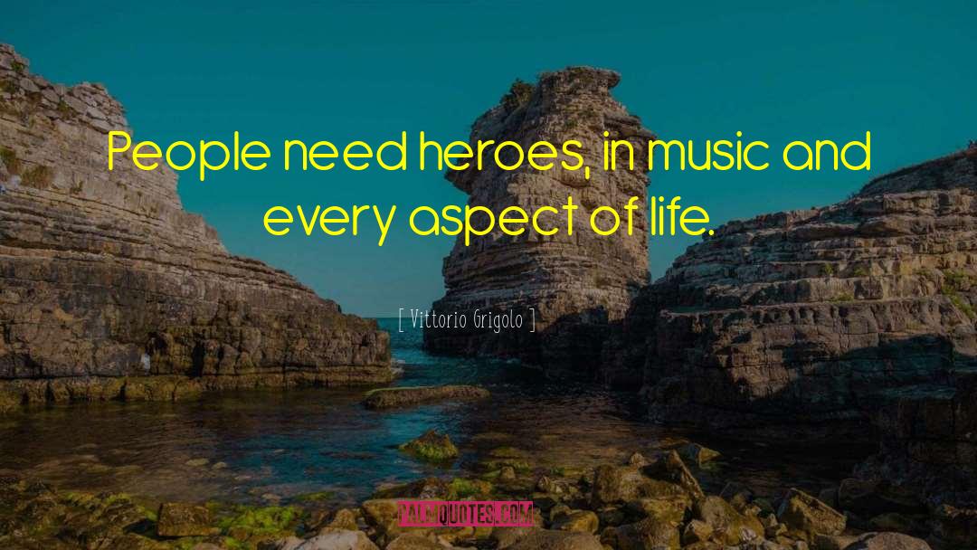 Vittorio Grigolo Quotes: People need heroes, in music