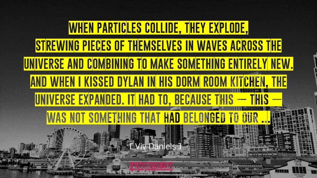 Viv Daniels Quotes: When particles collide, they explode,