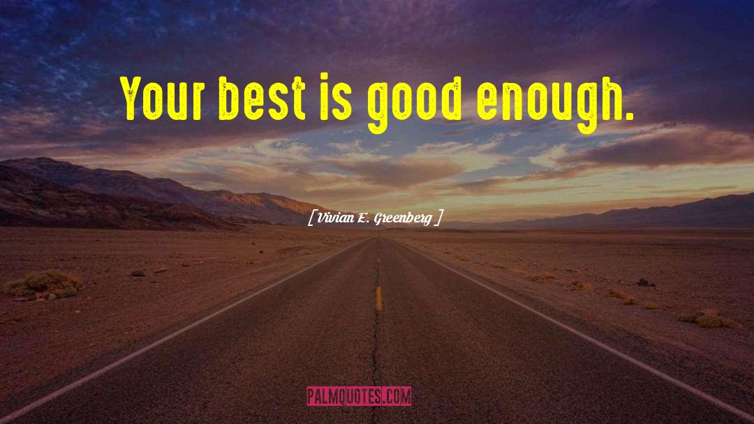 Vivian E. Greenberg Quotes: Your best is good enough.