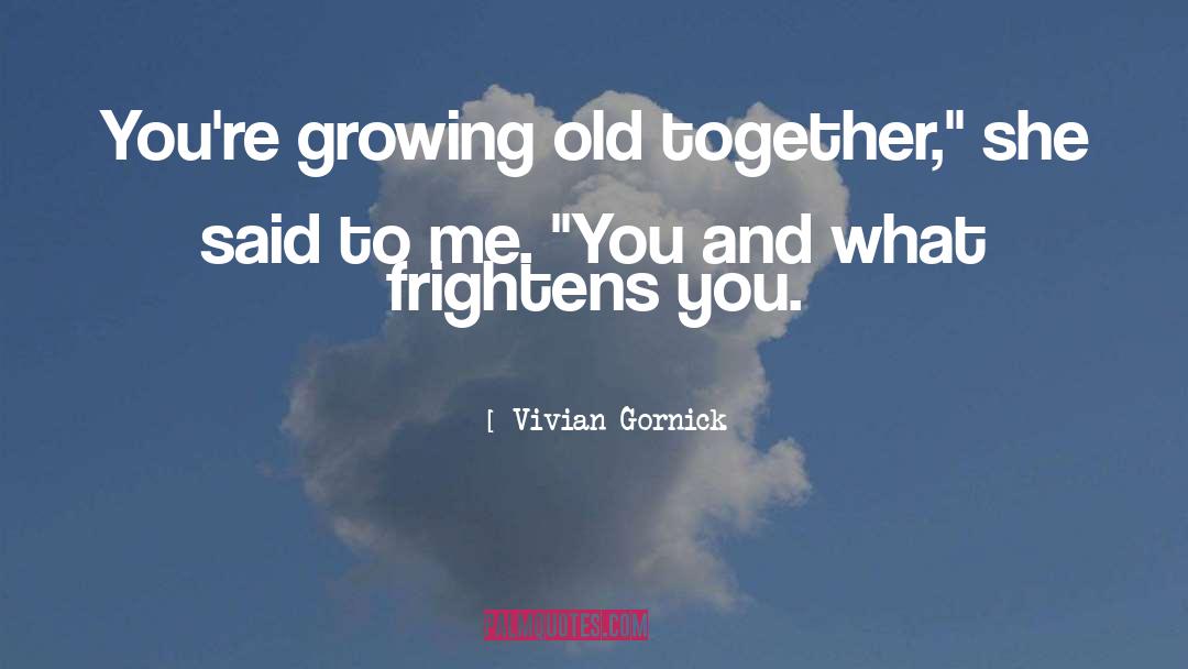 Vivian Gornick Quotes: You're growing old together,