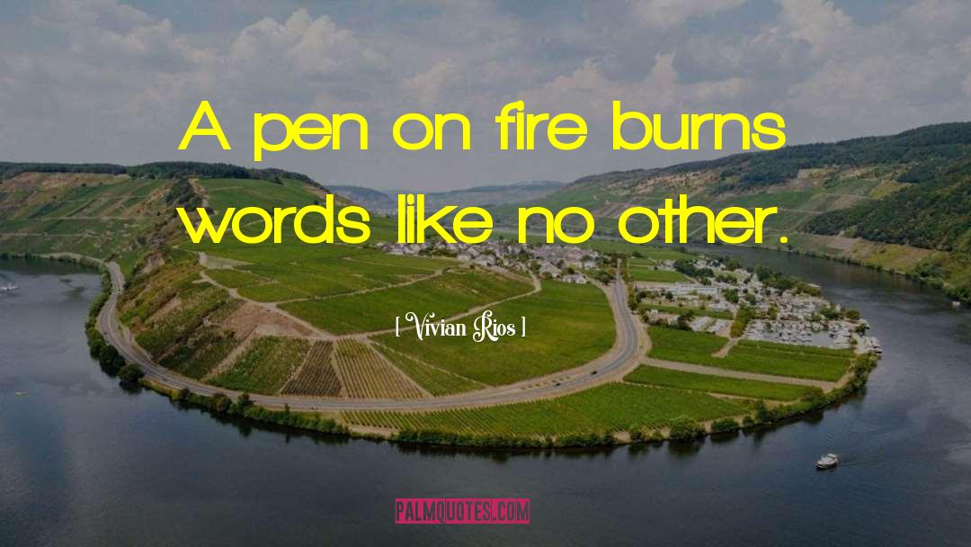 Vivian Rios Quotes: A pen on fire burns