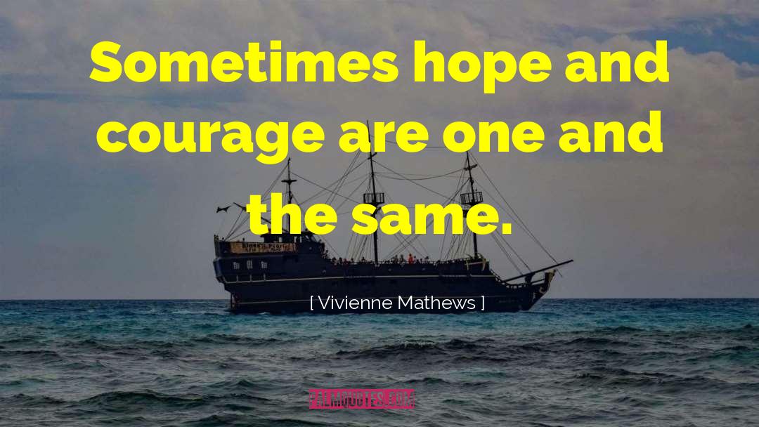 Vivienne Mathews Quotes: Sometimes hope and courage are