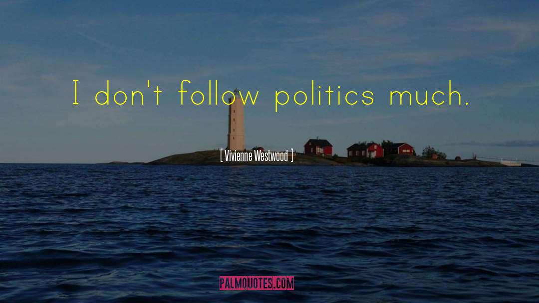 Vivienne Westwood Quotes: I don't follow politics much.