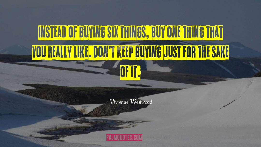 Vivienne Westwood Quotes: Instead of buying six things,