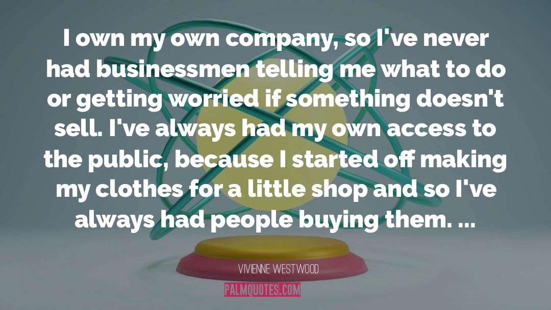 Vivienne Westwood Quotes: I own my own company,
