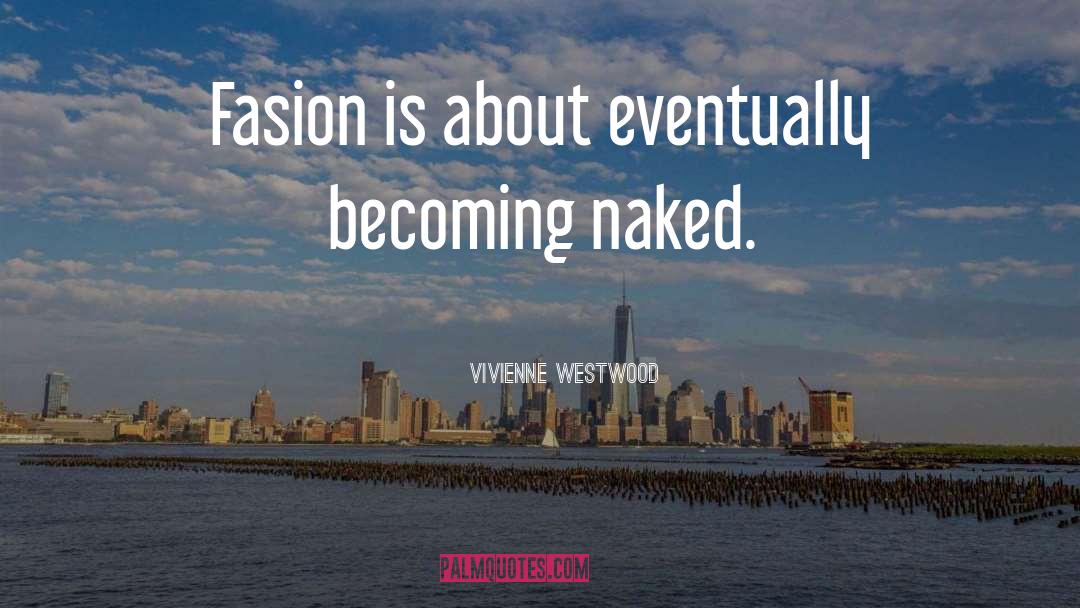 Vivienne Westwood Quotes: Fasion is about eventually becoming