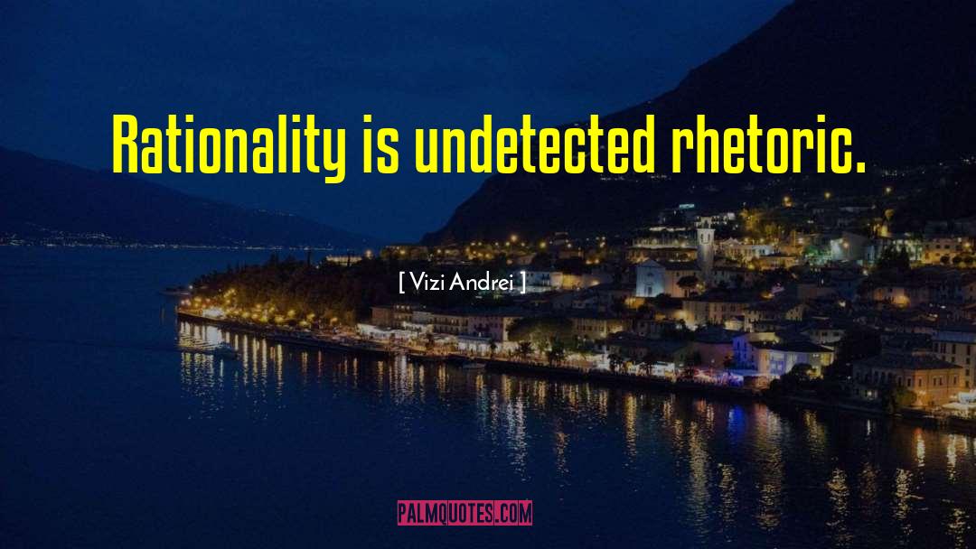 Vizi Andrei Quotes: Rationality is undetected rhetoric.