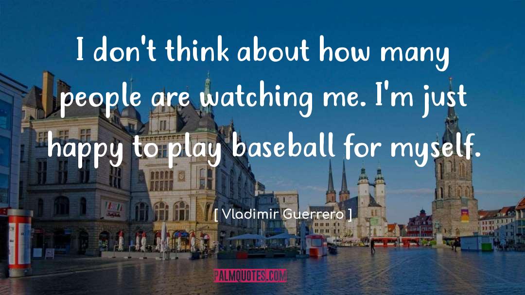 Vladimir Guerrero Quotes: I don't think about how