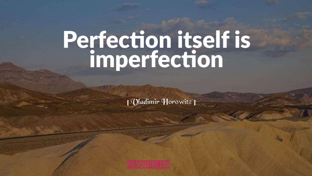 Vladimir Horowitz Quotes: Perfection itself is imperfection