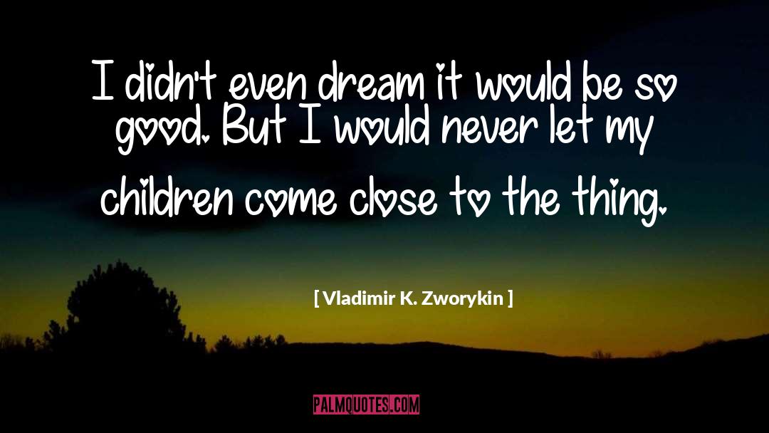 Vladimir K. Zworykin Quotes: I didn't even dream it