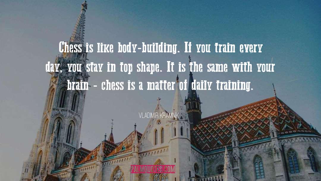 Vladimir Kramnik Quotes: Chess is like body-building. If