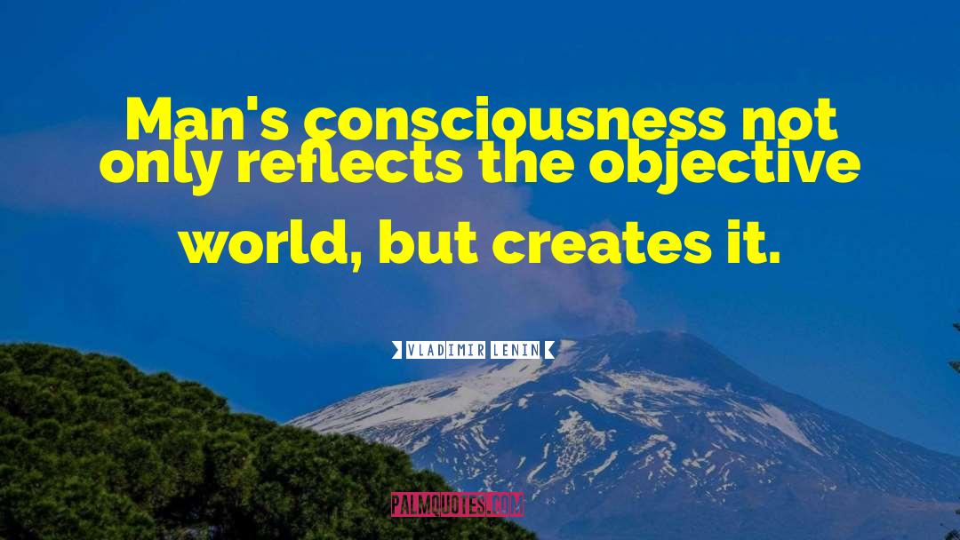 Vladimir Lenin Quotes: Man's consciousness not only reflects