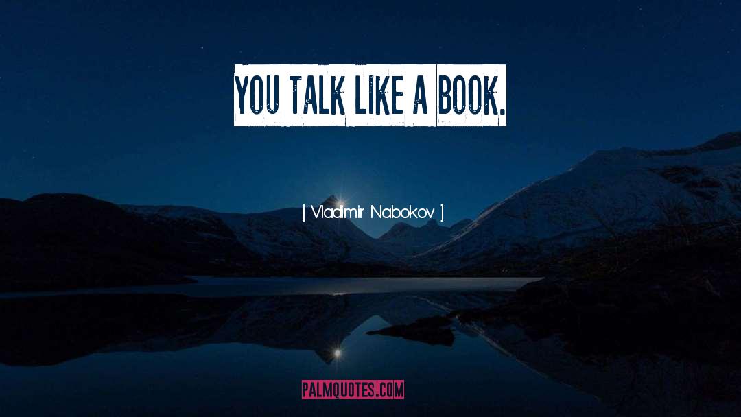 Vladimir Nabokov Quotes: You talk like a book.