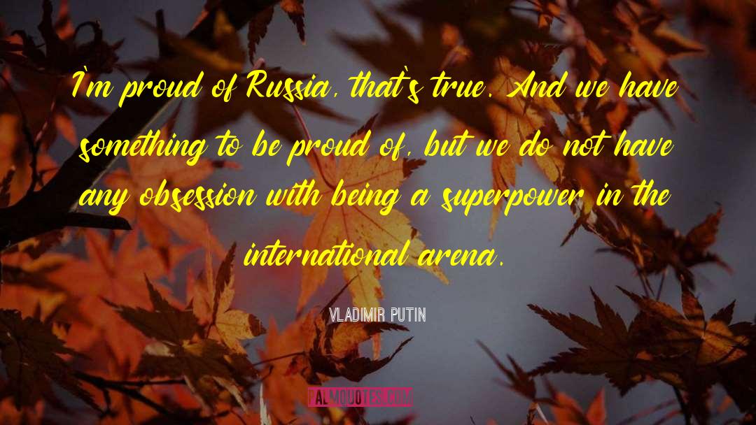 Vladimir Putin Quotes: I'm proud of Russia, that's