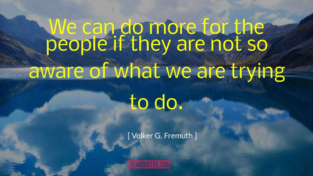 Volker G. Fremuth Quotes: We can do more for