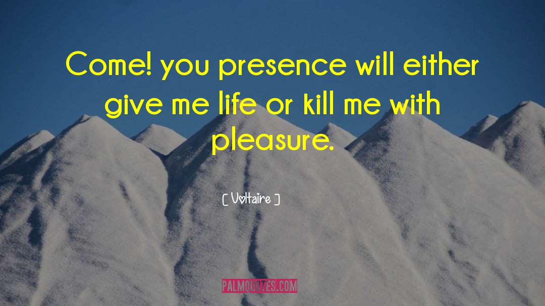 Voltaire Quotes: Come! you presence will either