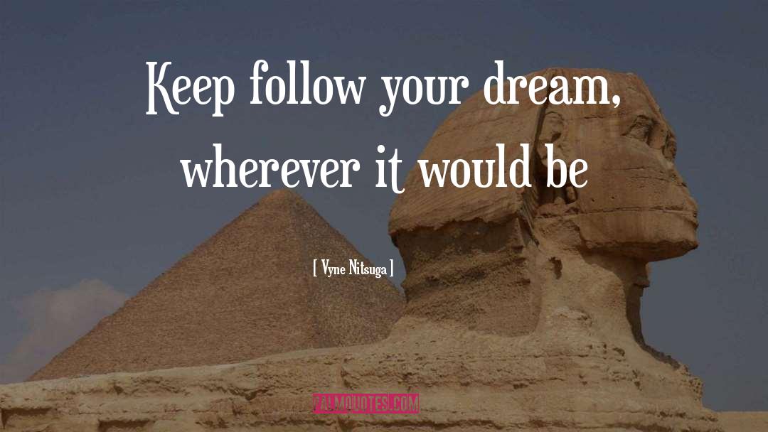Vyne Nitsuga Quotes: Keep follow your dream, wherever