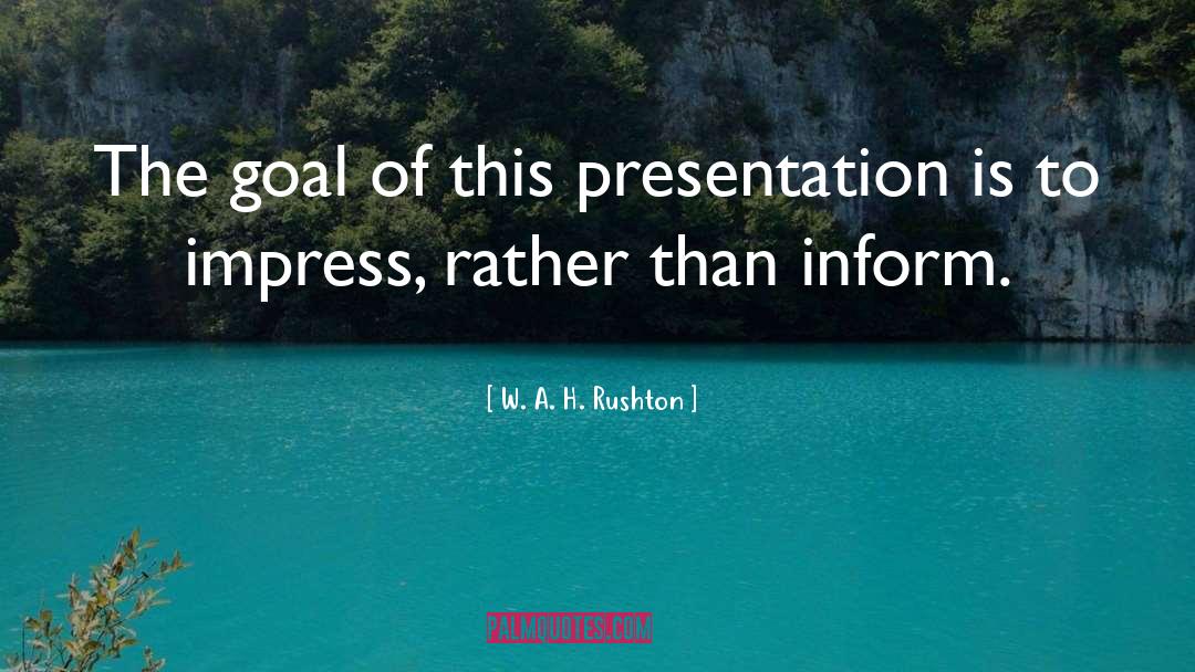 W. A. H. Rushton Quotes: The goal of this presentation