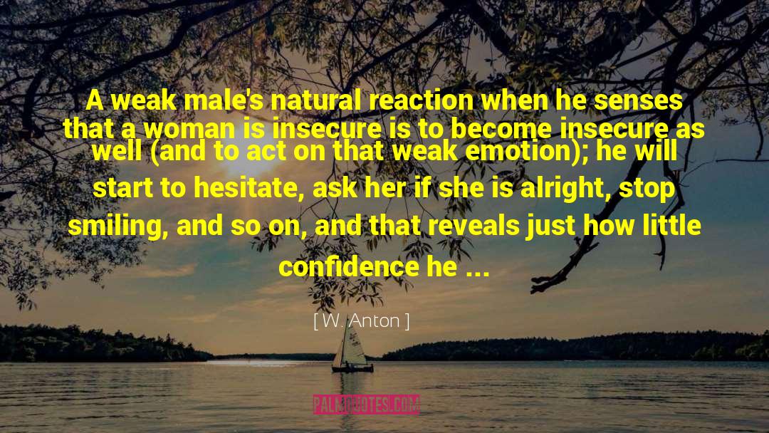 W. Anton Quotes: A weak male's natural reaction