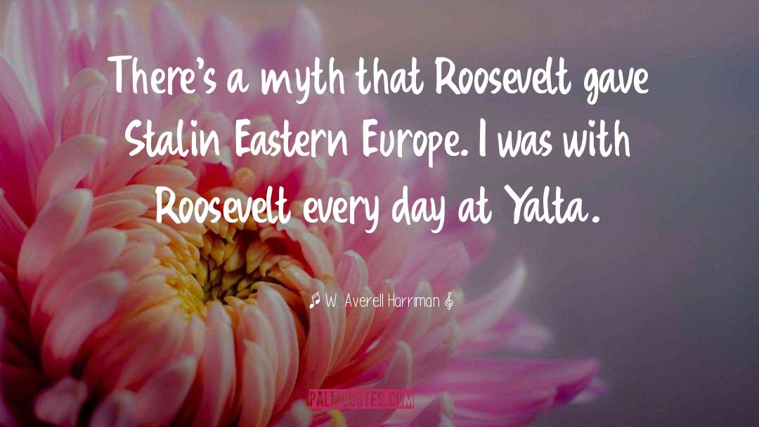 W. Averell Harriman Quotes: There's a myth that Roosevelt