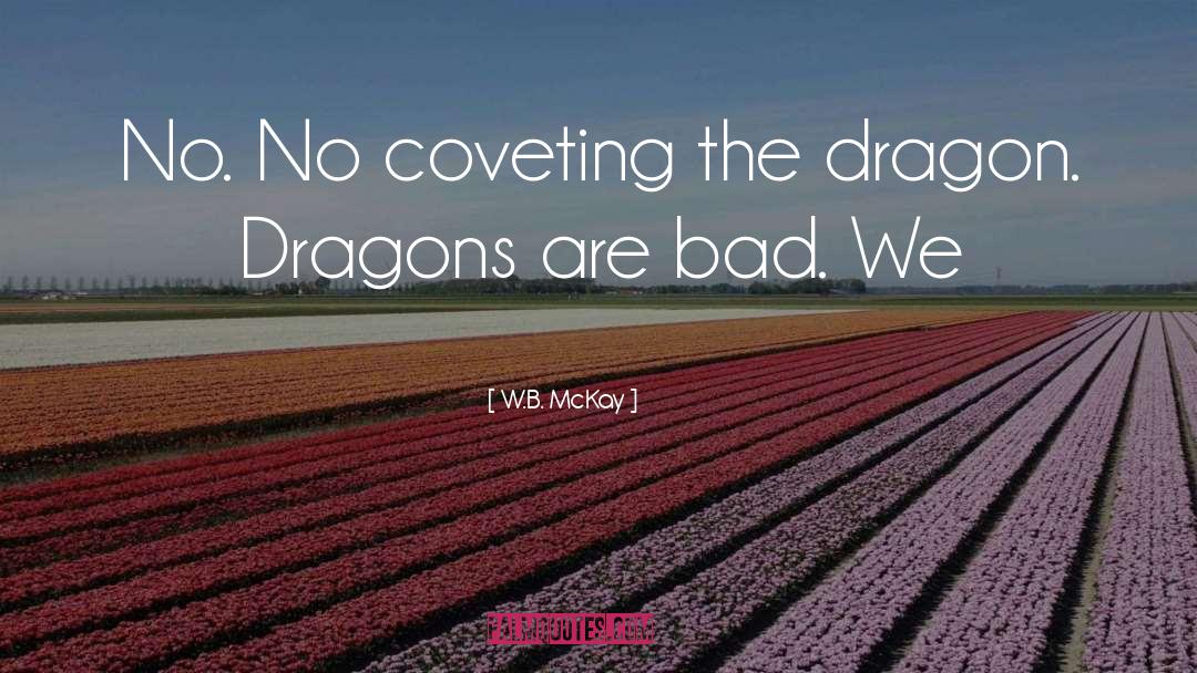 W.B. McKay Quotes: No. No coveting the dragon.