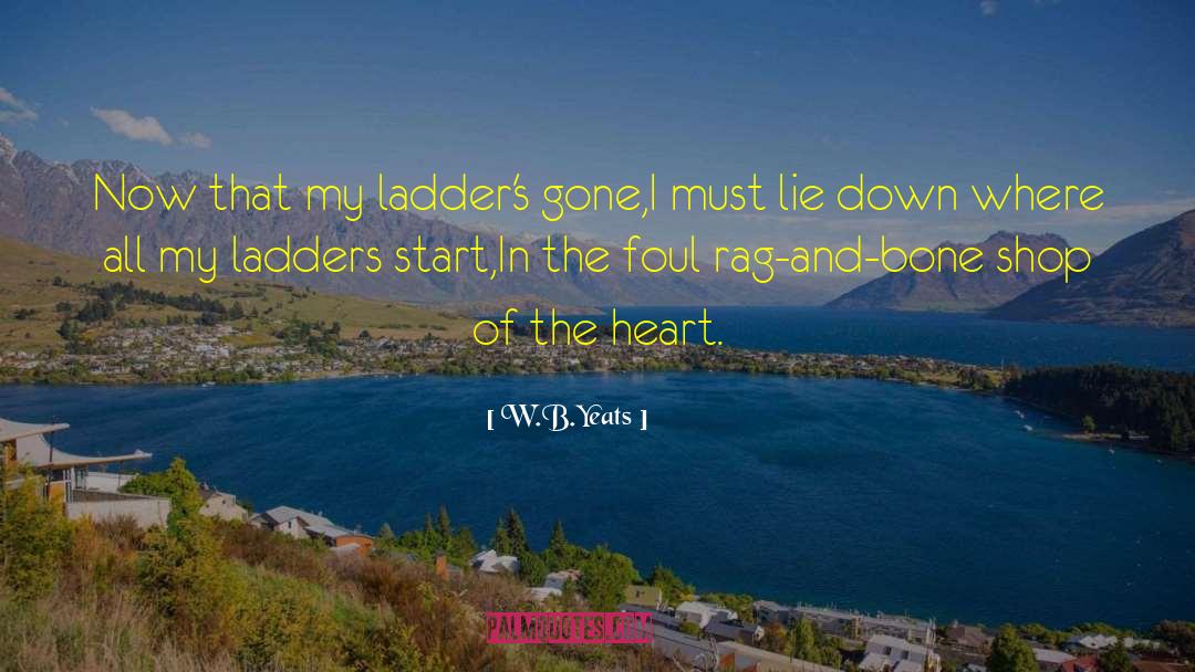 W.B.Yeats Quotes: Now that my ladder's gone,<br>I