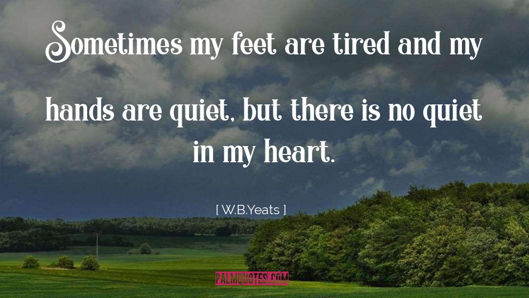 W.B.Yeats Quotes: Sometimes my feet are tired