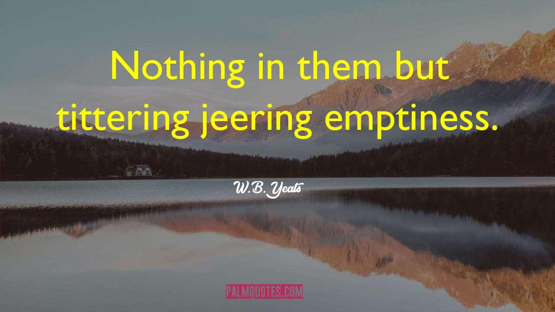 W.B.Yeats Quotes: Nothing in them but tittering