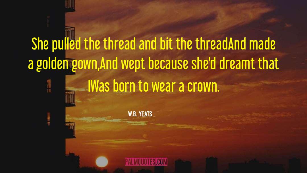 W.B.Yeats Quotes: She pulled the thread and
